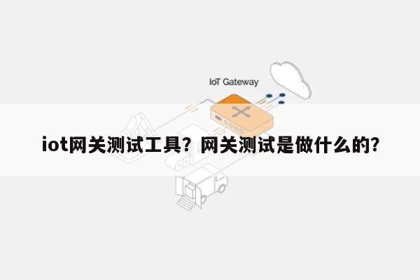 iot网关测试工具？网关测试是做什么的？-第1张图片