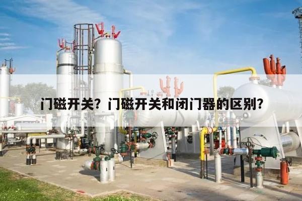 门磁开关？门磁开关和闭门器的区别？-第1张图片