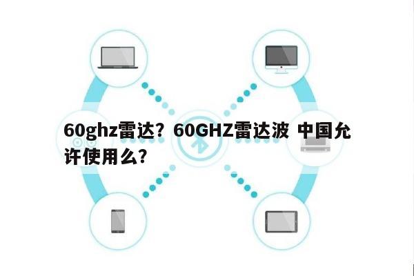 60ghz雷达？60GHZ雷达波 中国允许使用么？-第1张图片