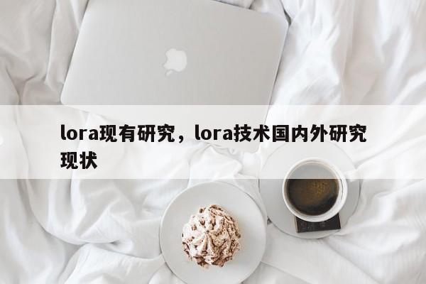 lora现有研究，lora技术国内外研究现状-第1张图片