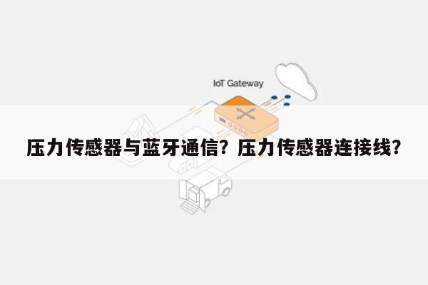 压力传感器与蓝牙通信？压力传感器连接线？-第1张图片
