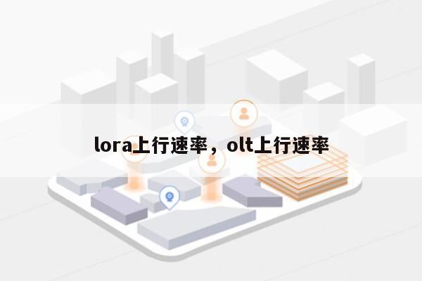 lora上行速率，olt上行速率-第1张图片