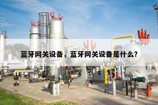 蓝牙网关设备，蓝牙网关设备是什么？-第1张图片