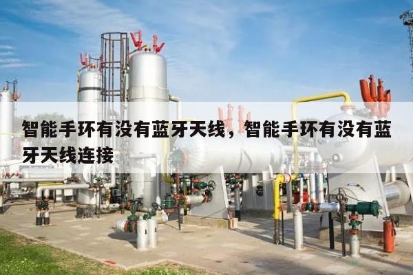 智能手环有没有蓝牙天线，智能手环有没有蓝牙天线连接-第1张图片