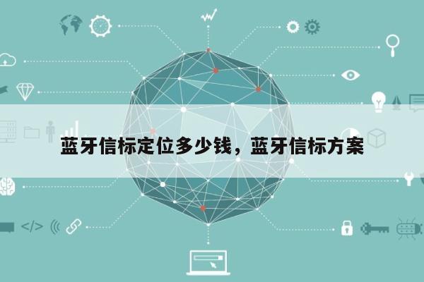 蓝牙信标定位多少钱，蓝牙信标方案-第1张图片