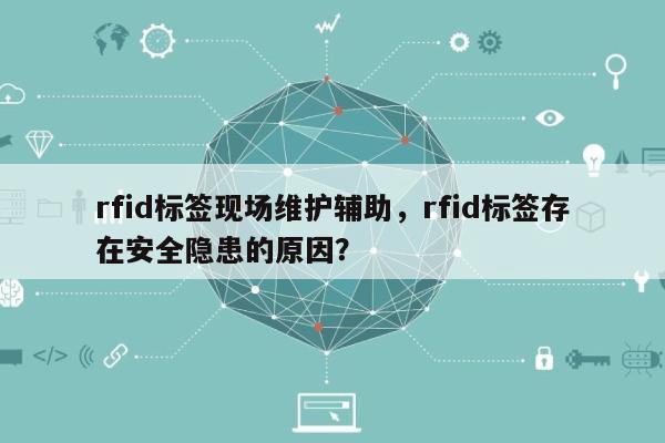 rfid标签现场维护辅助，rfid标签存在安全隐患的原因？-第1张图片