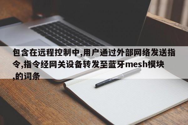 包含在远程控制中,用户通过外部网络发送指令,指令经网关设备转发至蓝牙mesh模块,的词条-第1张图片