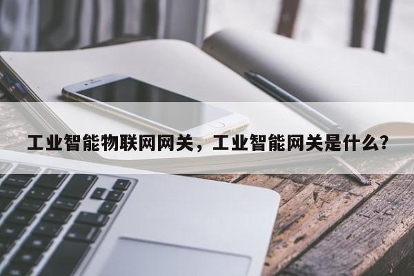 工业智能物联网网关，工业智能网关是什么？-第1张图片