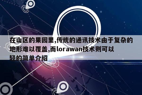 在山区的果园里,传统的通讯技术由于复杂的地形难以覆盖,而lorawan技术则可以轻的简单介绍-第1张图片