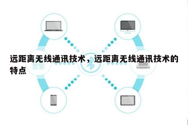 远距离无线通讯技术，远距离无线通讯技术的特点-第1张图片