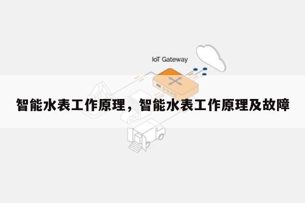 智能水表工作原理，智能水表工作原理及故障-第1张图片