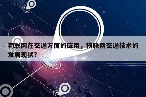 物联网在交通方面的应用，物联网交通技术的发展现状？-第1张图片