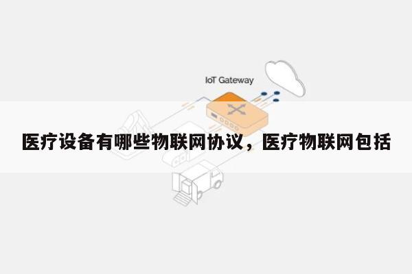 医疗设备有哪些物联网协议，医疗物联网包括-第1张图片