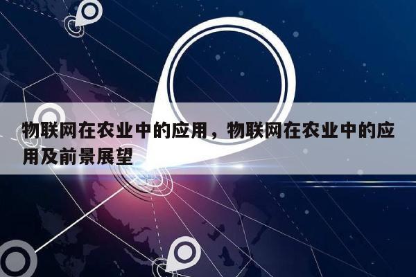 物联网在农业中的应用，物联网在农业中的应用及前景展望-第1张图片