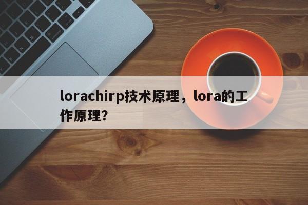 lorachirp技术原理，lora的工作原理？-第1张图片