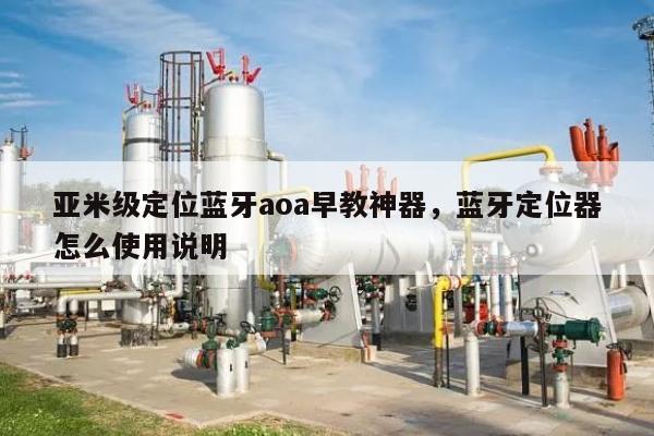 亚米级定位蓝牙aoa早教神器，蓝牙定位器怎么使用说明-第1张图片