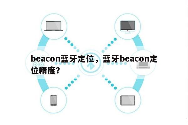 beacon蓝牙定位，蓝牙beacon定位精度？-第1张图片