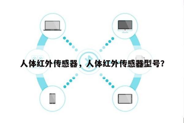 人体红外传感器，人体红外传感器型号？-第1张图片