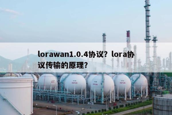 lorawan1.0.4协议？lora协议传输的原理？-第1张图片