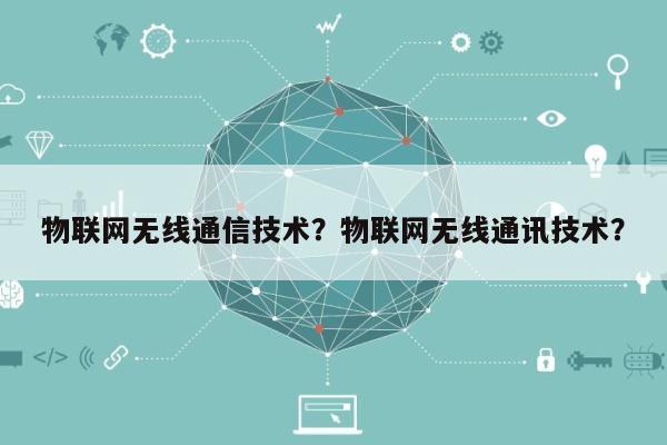 物联网无线通信技术？物联网无线通讯技术？-第1张图片