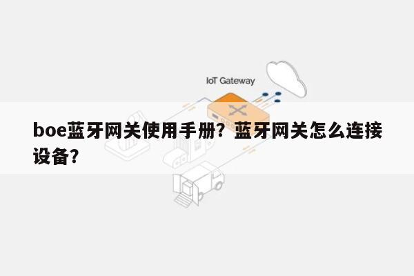 boe蓝牙网关使用手册？蓝牙网关怎么连接设备？-第1张图片