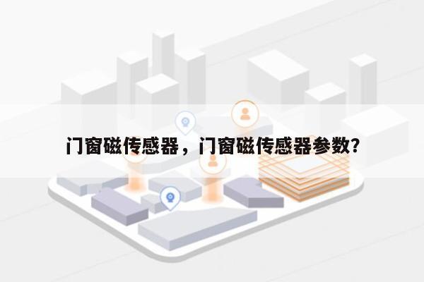 门窗磁传感器，门窗磁传感器参数？-第1张图片