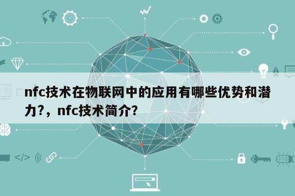 nfc技术在物联网中的应用有哪些优势和潜力?，nfc技术简介？-第1张图片