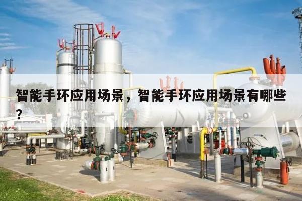 智能手环应用场景，智能手环应用场景有哪些？-第1张图片