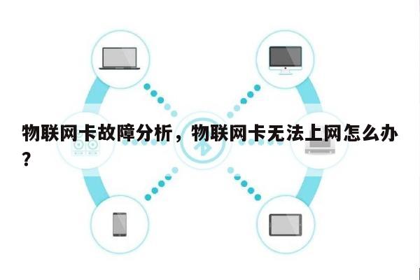 物联网卡故障分析，物联网卡无法上网怎么办？-第1张图片