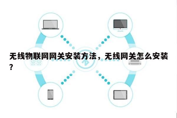 无线物联网网关安装方法，无线网关怎么安装？-第1张图片