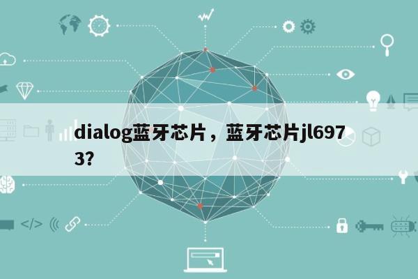 dialog蓝牙芯片，蓝牙芯片jl6973？-第1张图片