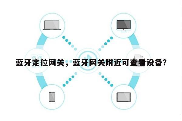 蓝牙定位网关，蓝牙网关附近可查看设备？-第1张图片