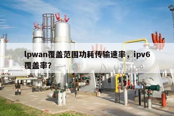 lpwan覆盖范围功耗传输速率，ipv6覆盖率？-第1张图片