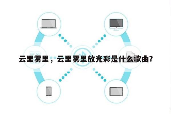 云里雾里，云里雾里放光彩是什么歌曲？-第1张图片