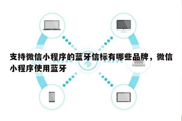 支持微信小程序的蓝牙信标有哪些品牌，微信小程序使用蓝牙-第1张图片