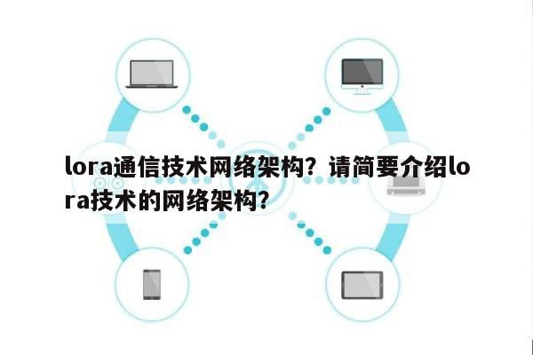 lora通信技术网络架构？请简要介绍lora技术的网络架构？-第1张图片