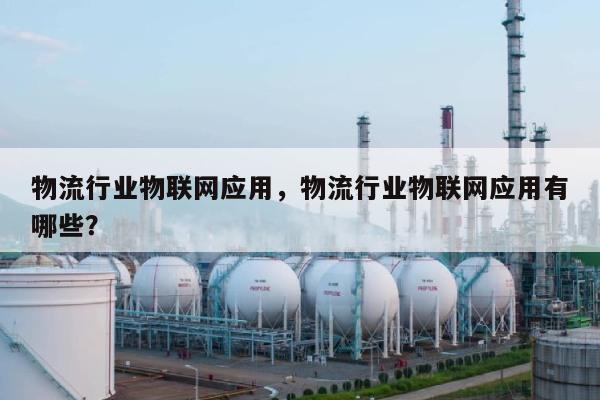 物流行业物联网应用，物流行业物联网应用有哪些？-第1张图片