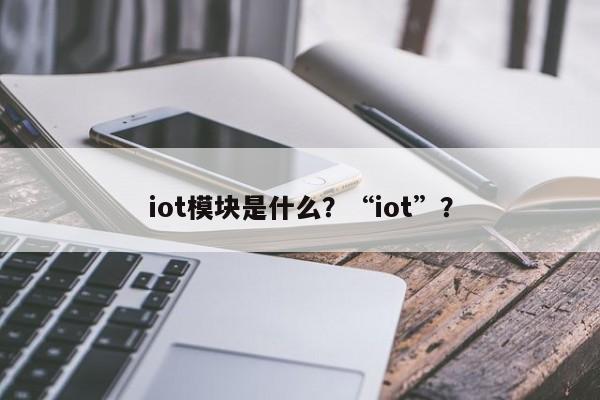 iot模块是什么？“iot”？-第1张图片