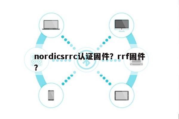 nordicsrrc认证固件？rrf固件？-第1张图片