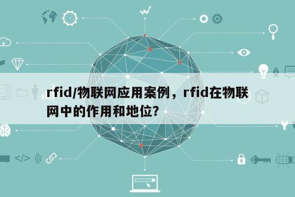 rfid/物联网应用案例，rfid在物联网中的作用和地位？-第1张图片