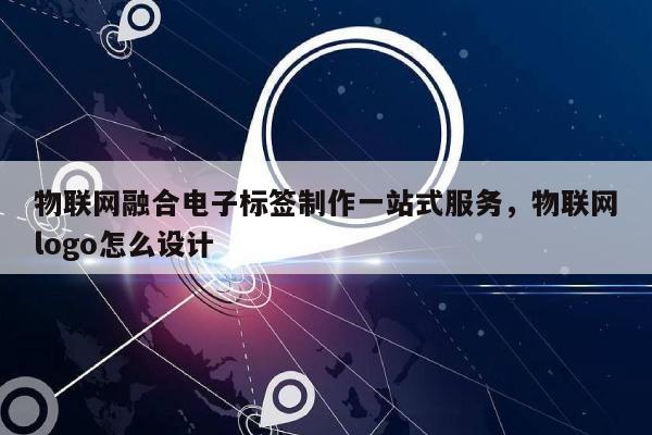 物联网融合电子标签制作一站式服务，物联网logo怎么设计-第1张图片