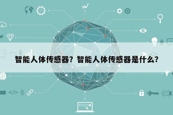 智能人体传感器？智能人体传感器是什么？-第1张图片