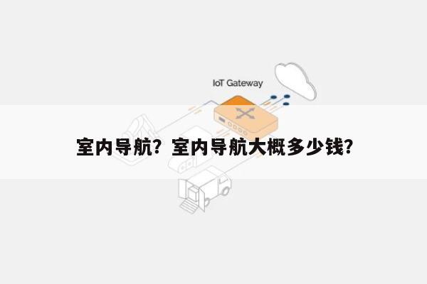 室内导航？室内导航大概多少钱？-第1张图片