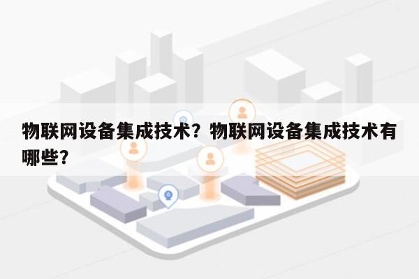 物联网设备集成技术？物联网设备集成技术有哪些？-第1张图片