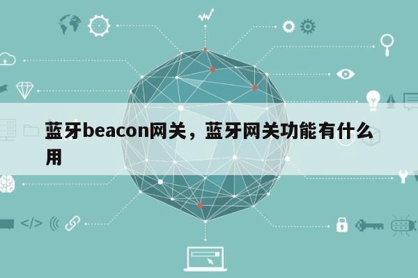 蓝牙beacon网关，蓝牙网关功能有什么用-第1张图片