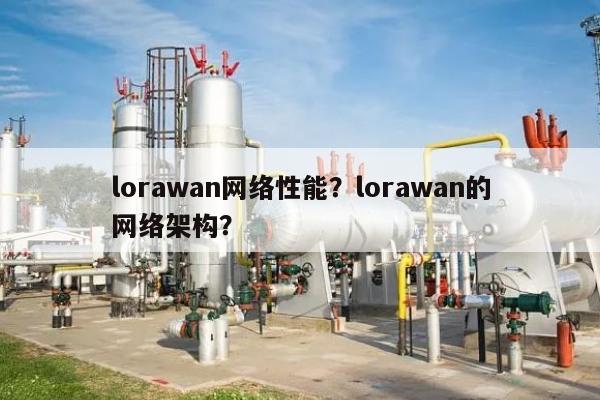 lorawan网络性能？lorawan的网络架构？-第1张图片