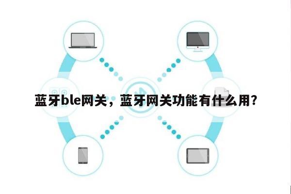 蓝牙ble网关，蓝牙网关功能有什么用？-第1张图片