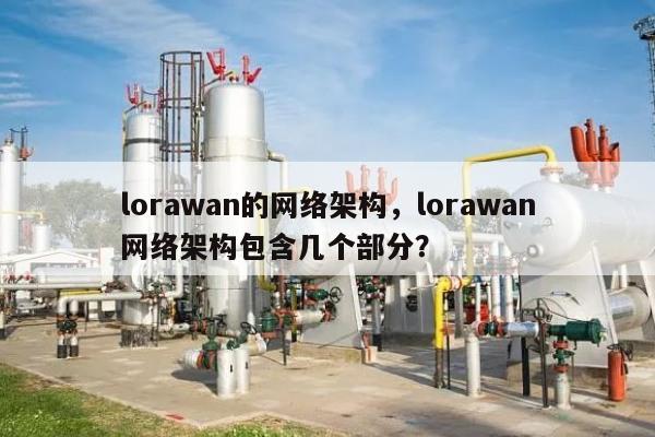 lorawan的网络架构，lorawan网络架构包含几个部分？-第1张图片
