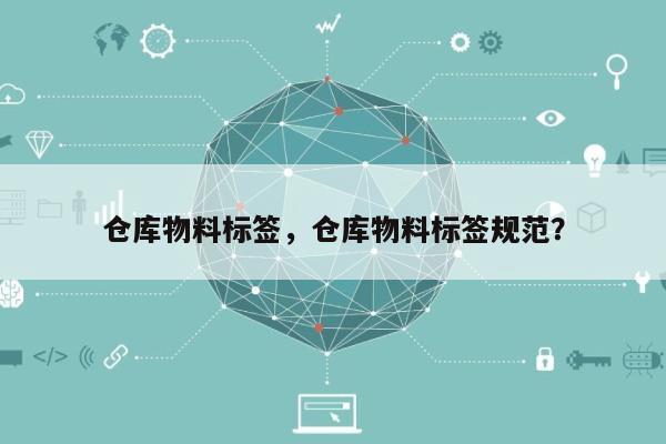 仓库物料标签，仓库物料标签规范？-第1张图片