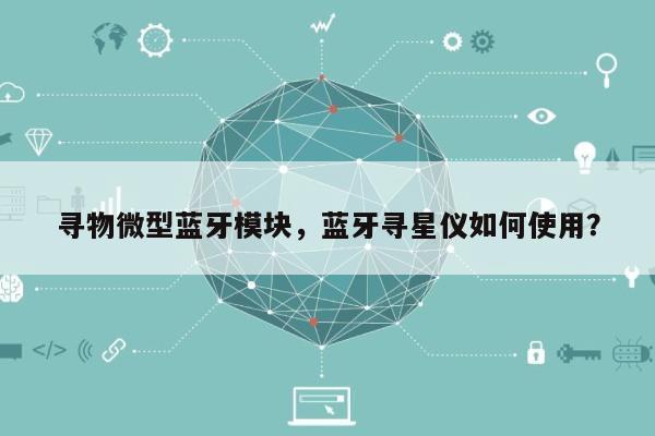 寻物微型蓝牙模块，蓝牙寻星仪如何使用？-第1张图片